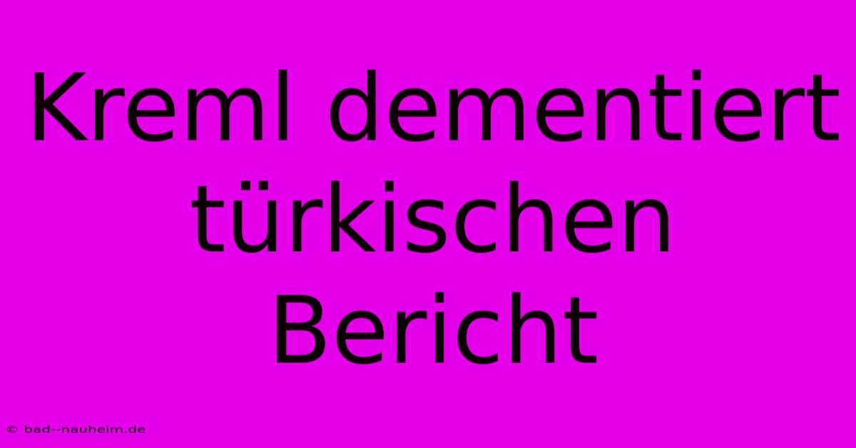 Kreml Dementiert Türkischen Bericht