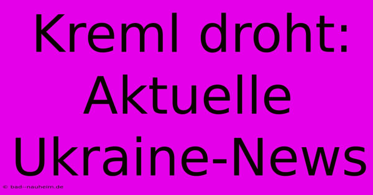 Kreml Droht: Aktuelle Ukraine-News