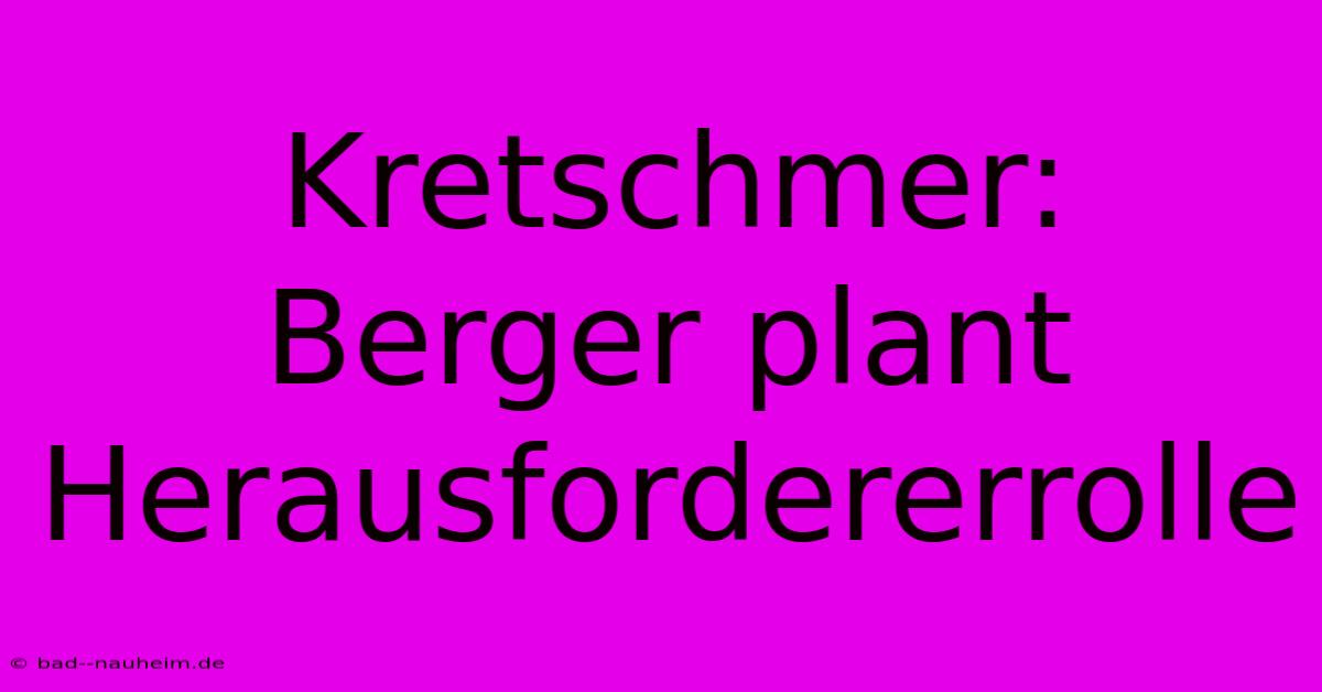 Kretschmer: Berger Plant Herausfordererrolle