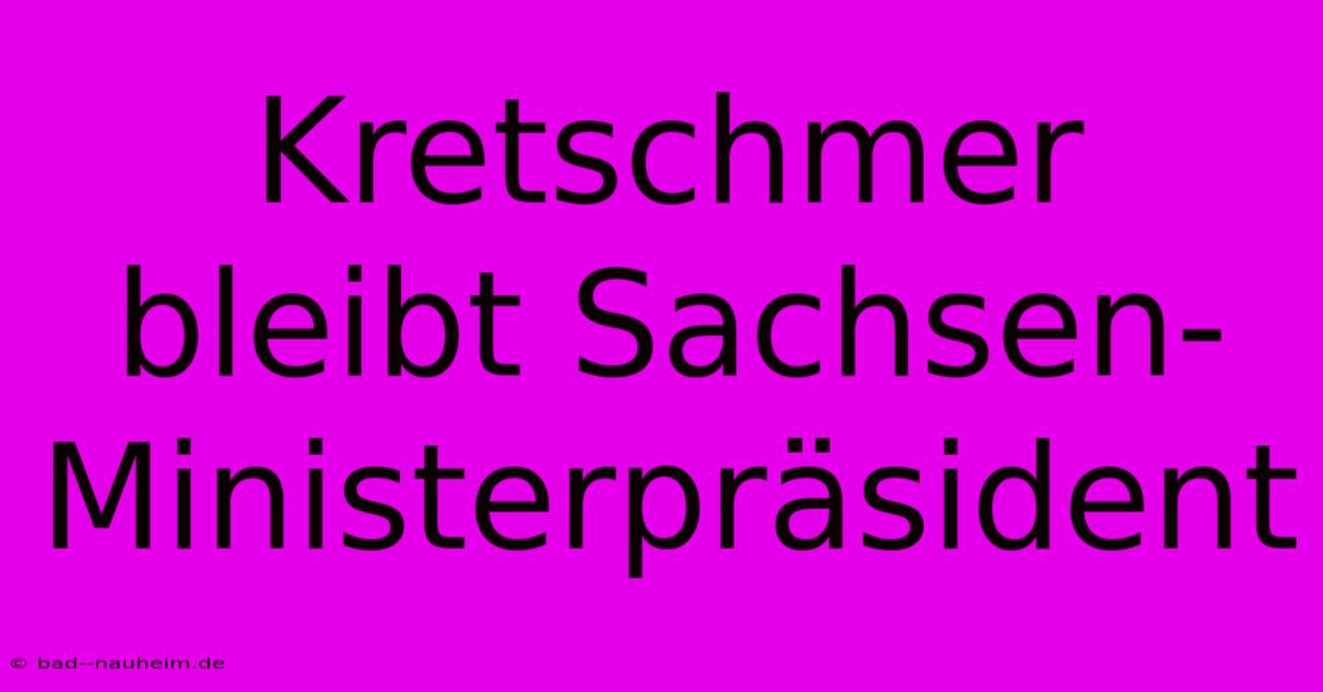 Kretschmer Bleibt Sachsen-Ministerpräsident