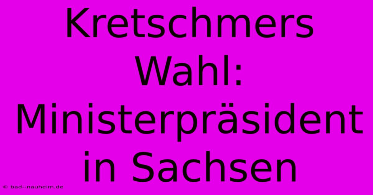 Kretschmers Wahl: Ministerpräsident In Sachsen