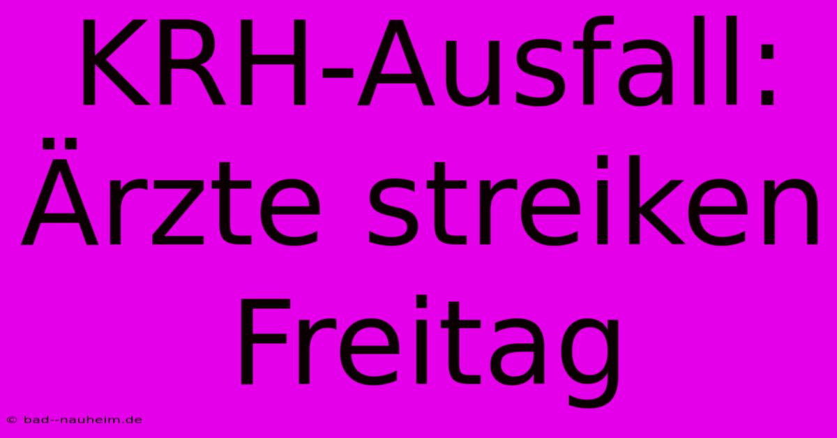 KRH-Ausfall: Ärzte Streiken Freitag