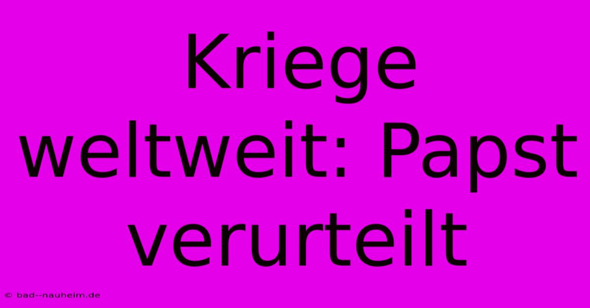 Kriege Weltweit: Papst Verurteilt