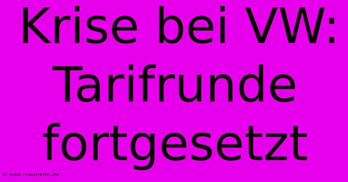 Krise Bei VW:  Tarifrunde  Fortgesetzt