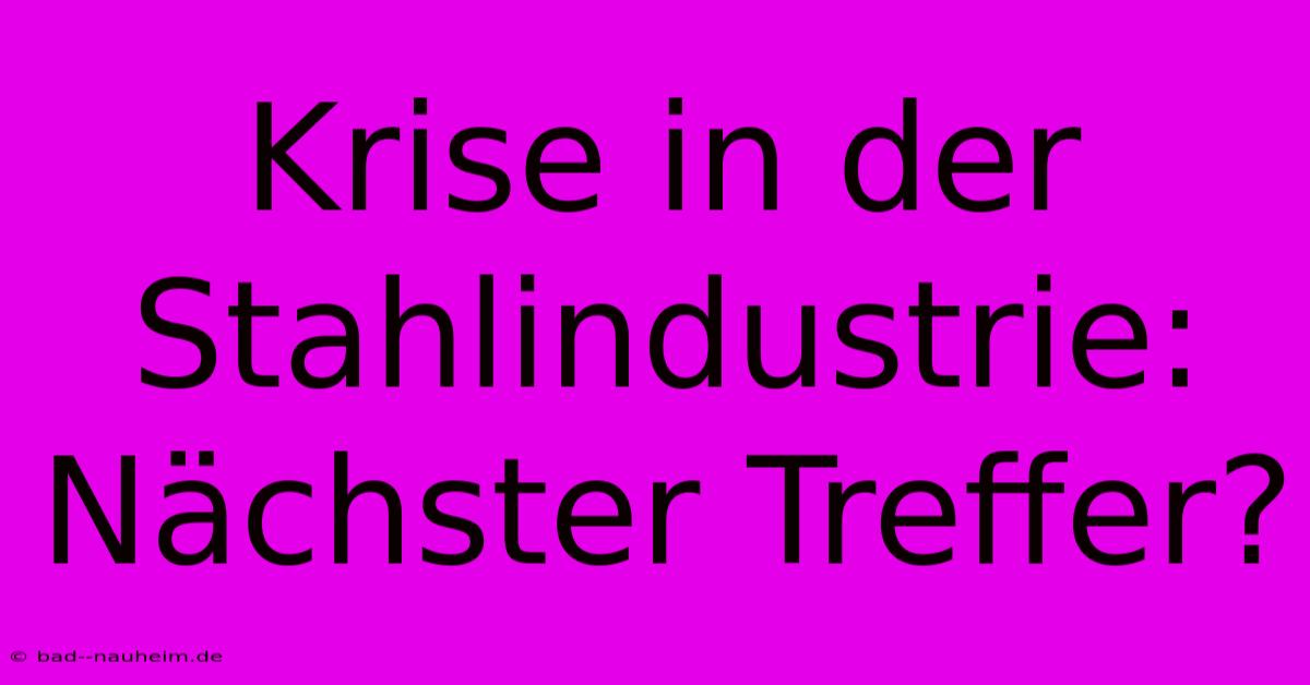 Krise In Der Stahlindustrie: Nächster Treffer?