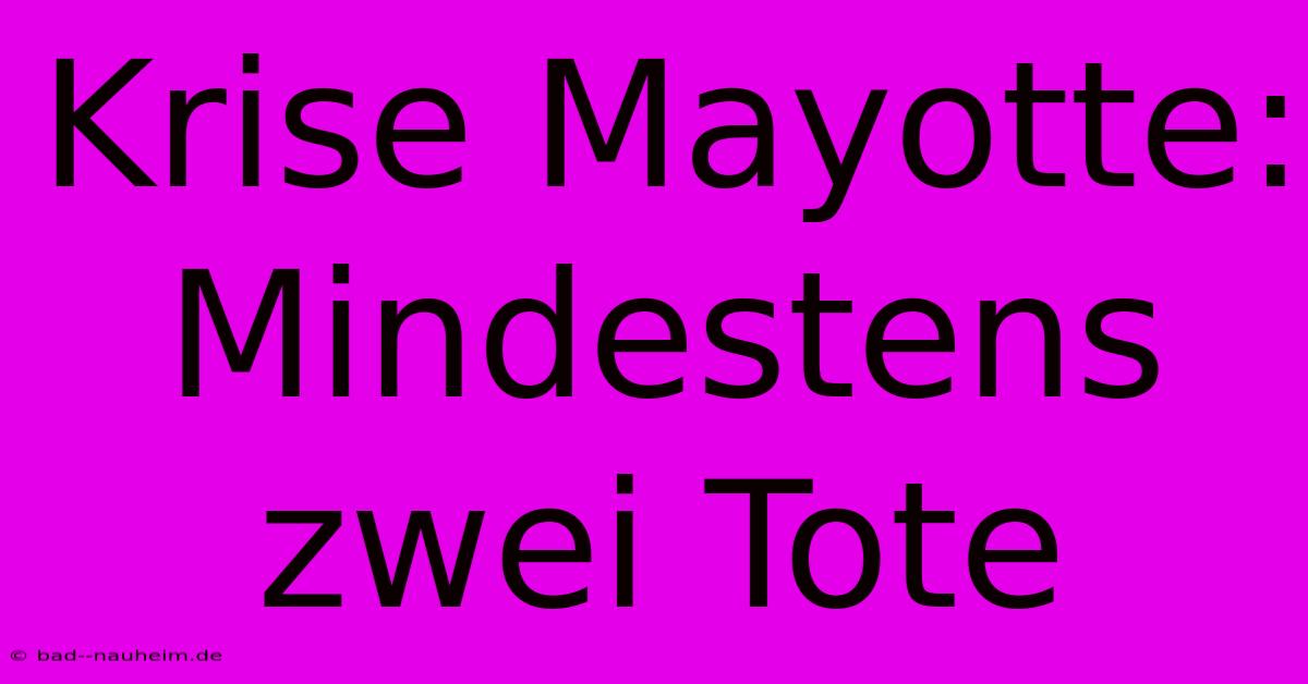 Krise Mayotte: Mindestens Zwei Tote