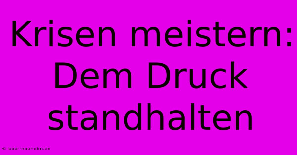 Krisen Meistern: Dem Druck Standhalten