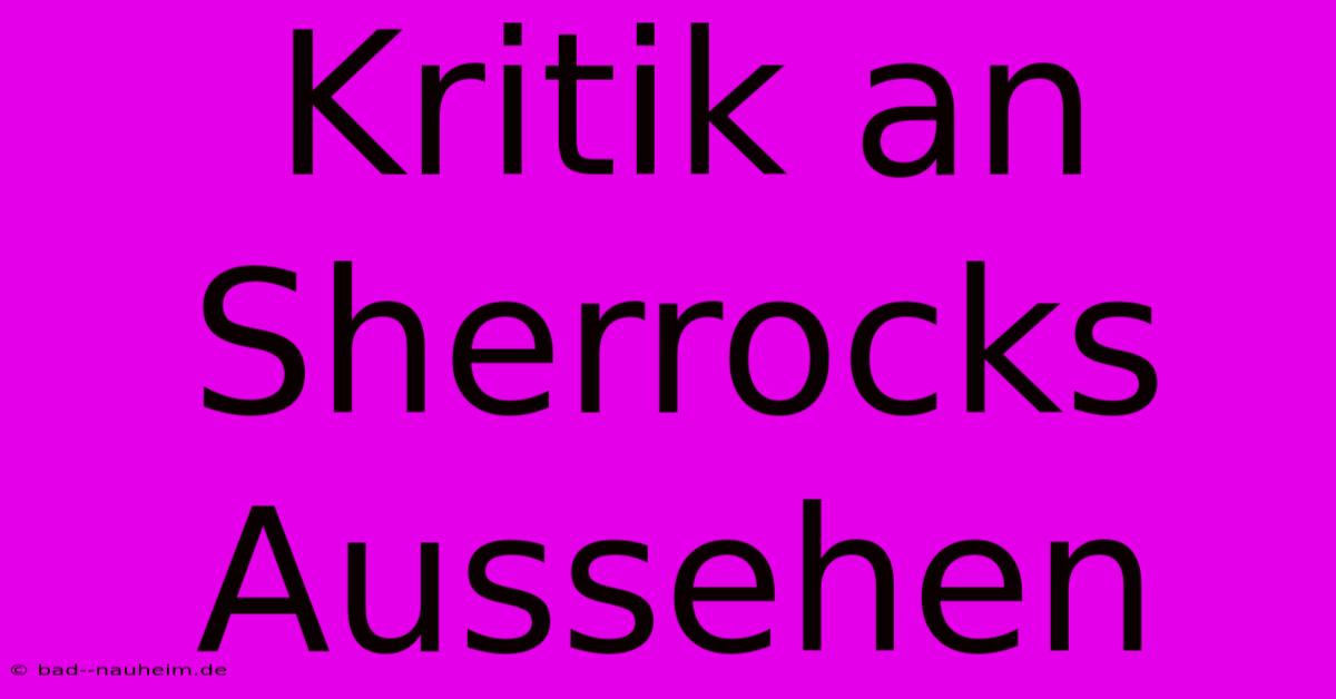 Kritik An Sherrocks Aussehen