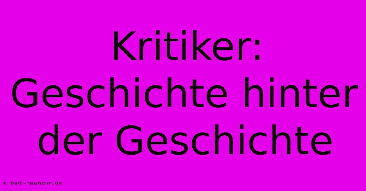 Kritiker: Geschichte Hinter Der Geschichte