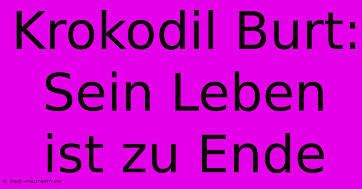 Krokodil Burt: Sein Leben Ist Zu Ende