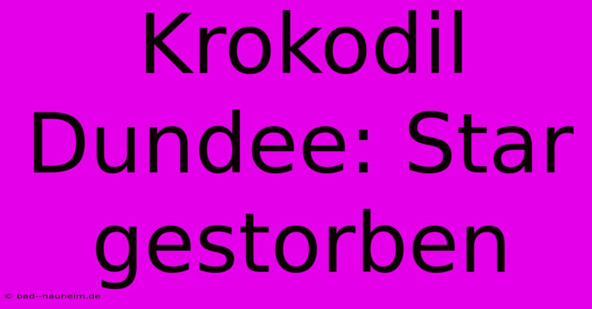 Krokodil Dundee: Star Gestorben