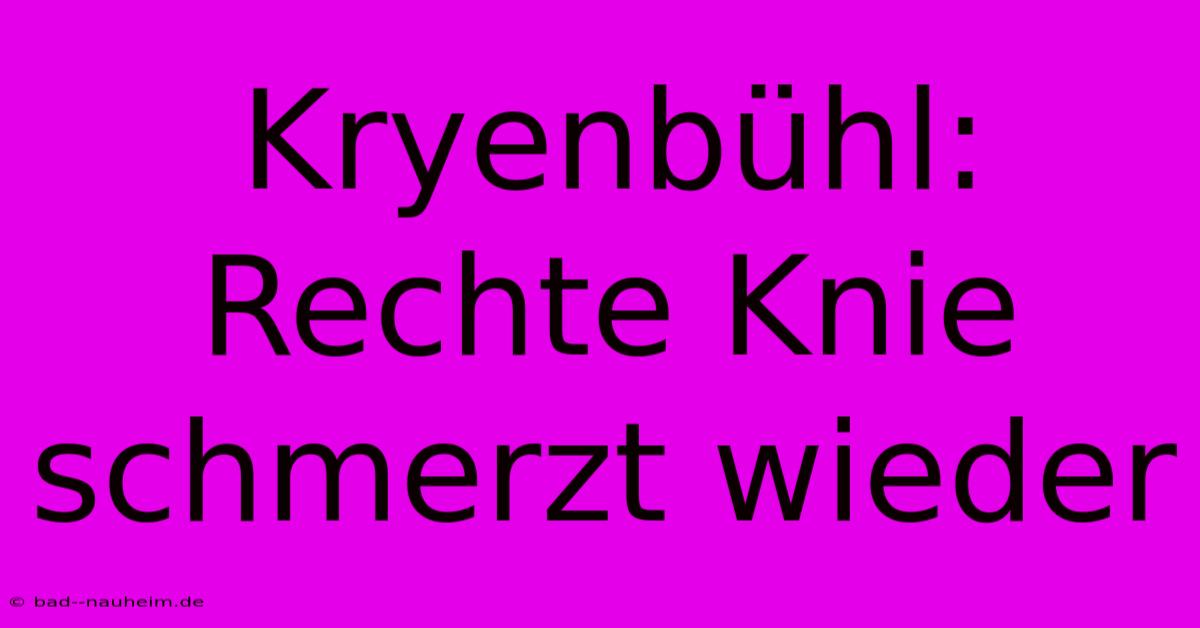 Kryenbühl: Rechte Knie Schmerzt Wieder