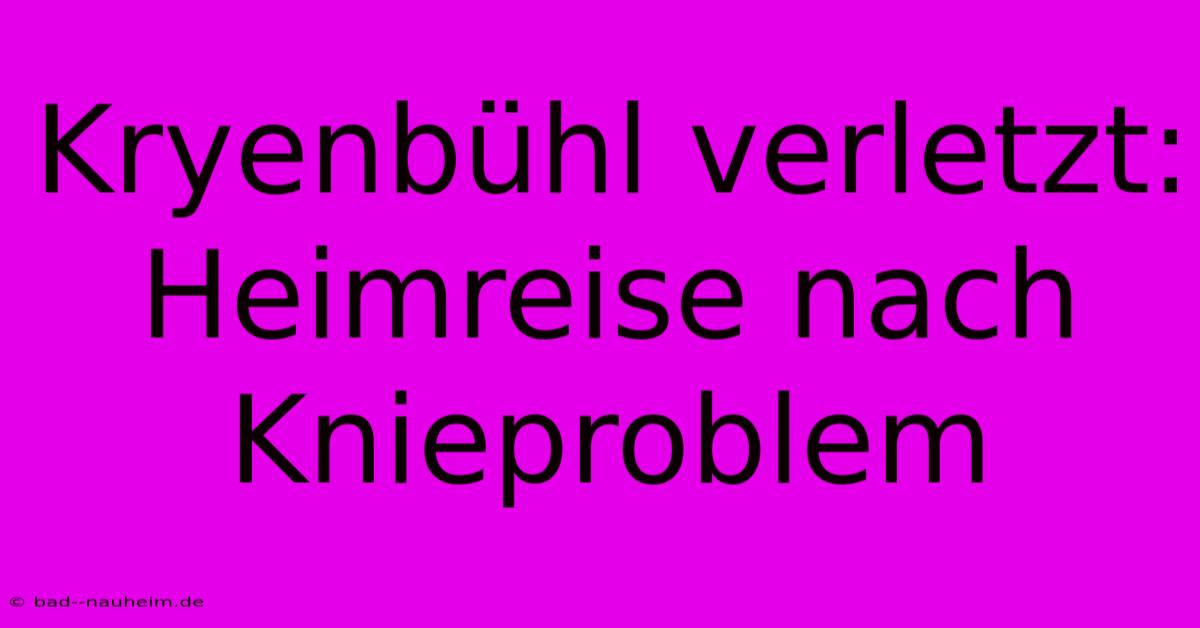 Kryenbühl Verletzt: Heimreise Nach Knieproblem