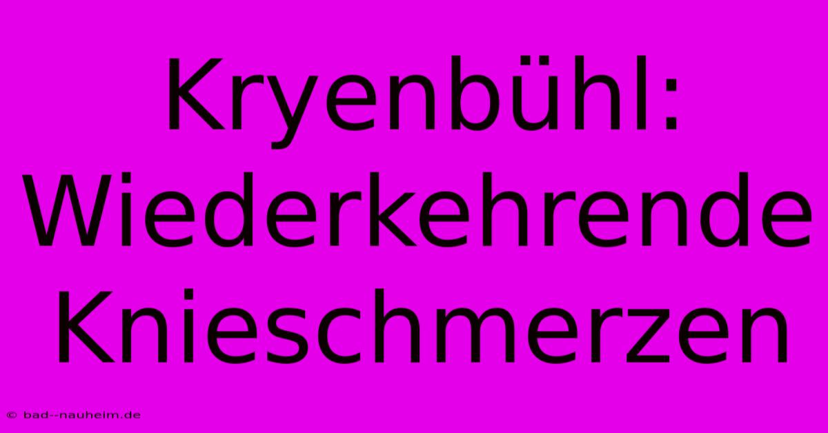 Kryenbühl: Wiederkehrende Knieschmerzen