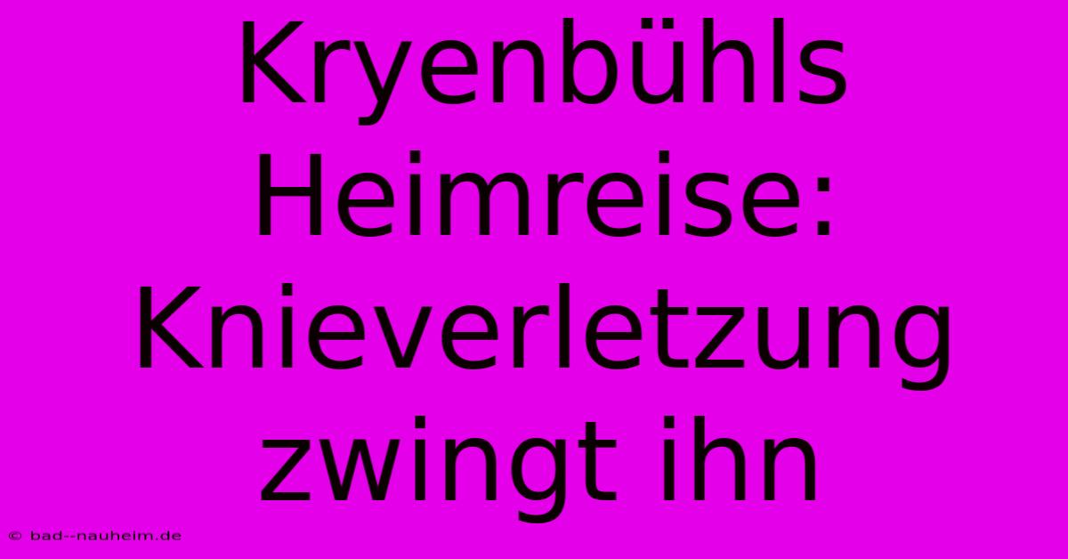 Kryenbühls Heimreise: Knieverletzung Zwingt Ihn