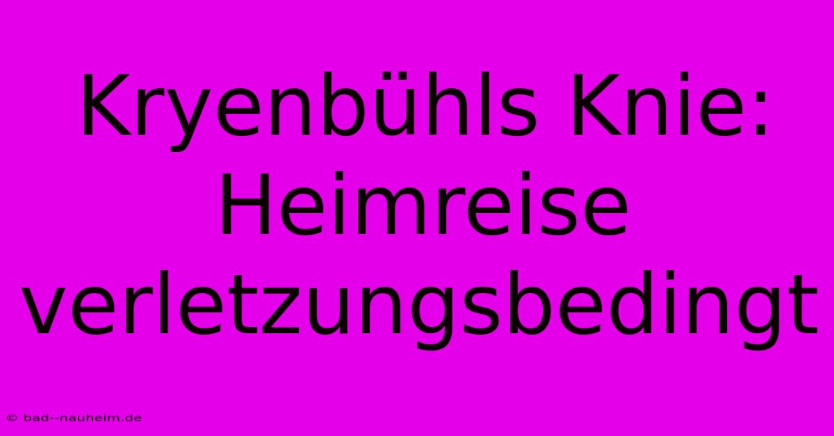 Kryenbühls Knie: Heimreise Verletzungsbedingt