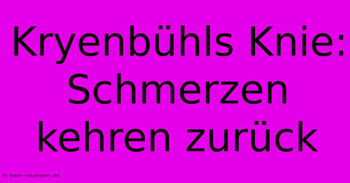 Kryenbühls Knie: Schmerzen Kehren Zurück