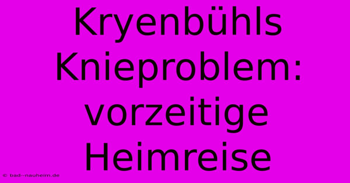 Kryenbühls Knieproblem: Vorzeitige Heimreise