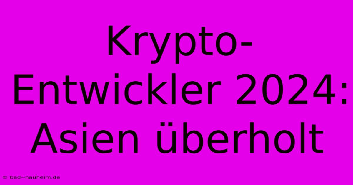 Krypto-Entwickler 2024: Asien Überholt