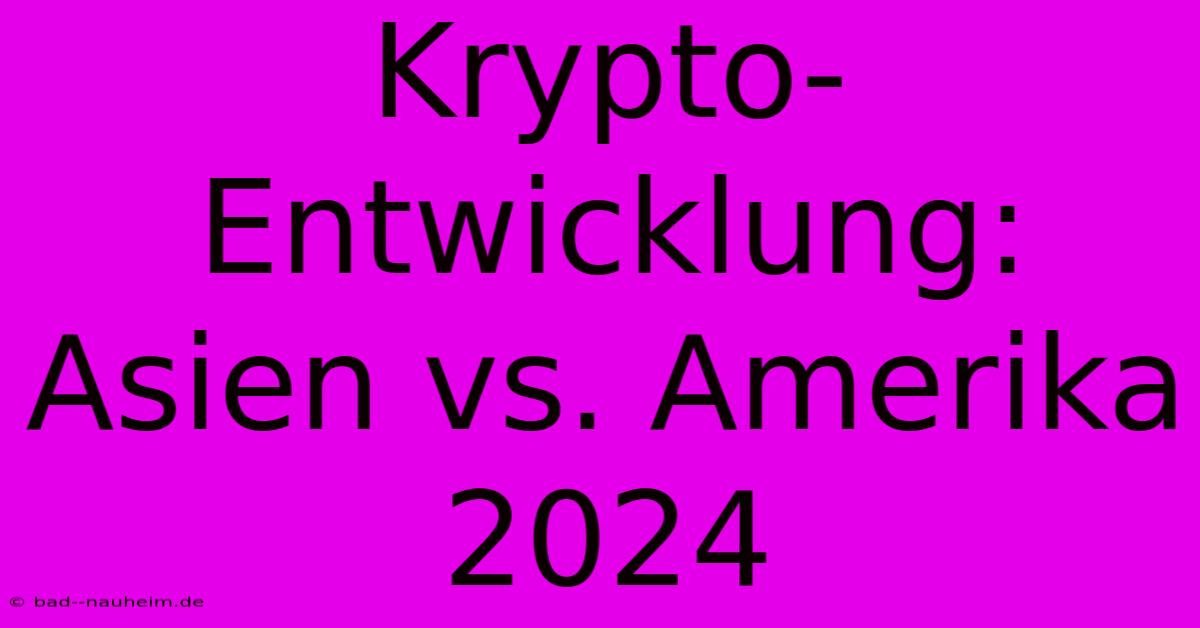 Krypto-Entwicklung: Asien Vs. Amerika 2024