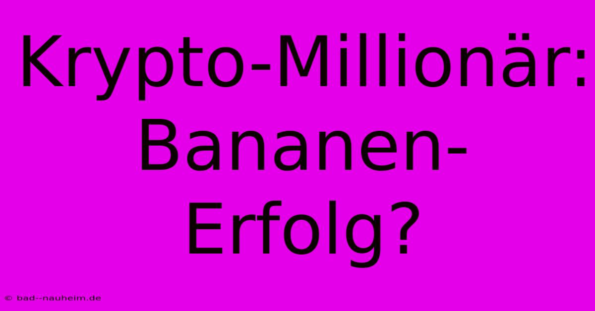 Krypto-Millionär: Bananen-Erfolg?