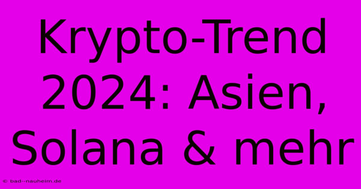 Krypto-Trend 2024: Asien, Solana & Mehr