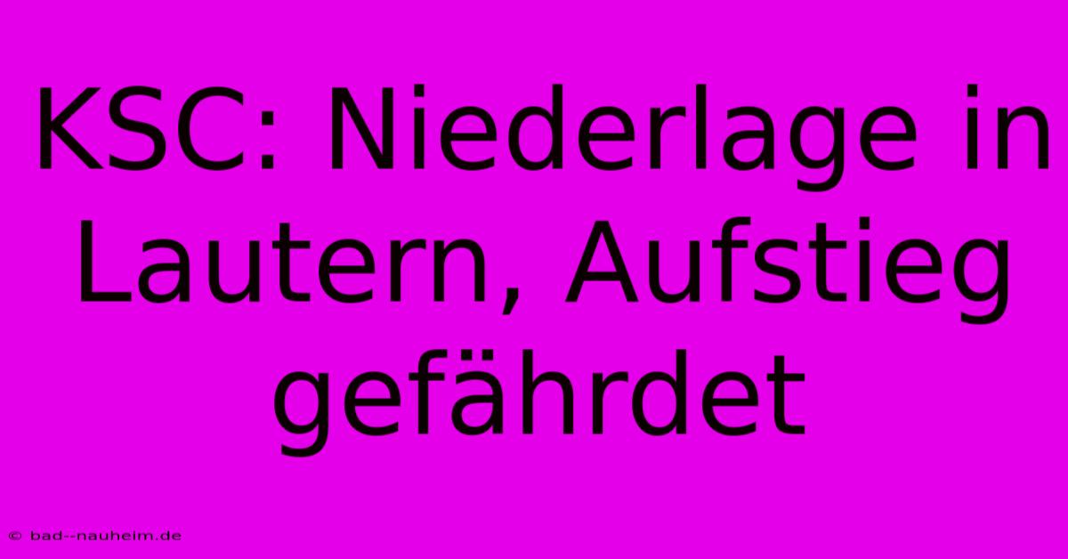 KSC: Niederlage In Lautern, Aufstieg Gefährdet