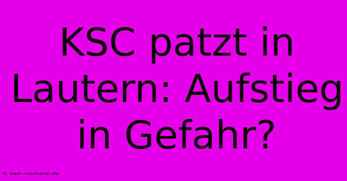 KSC Patzt In Lautern: Aufstieg In Gefahr?