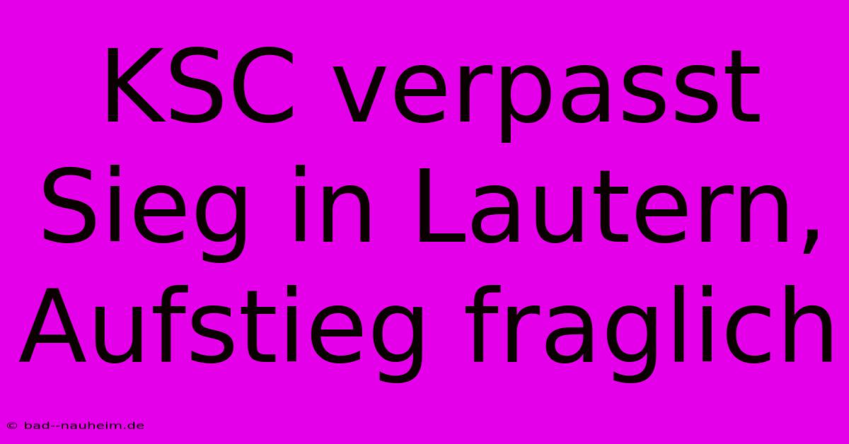 KSC Verpasst Sieg In Lautern, Aufstieg Fraglich