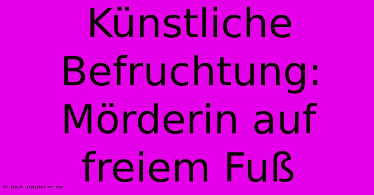 Künstliche Befruchtung: Mörderin Auf Freiem Fuß