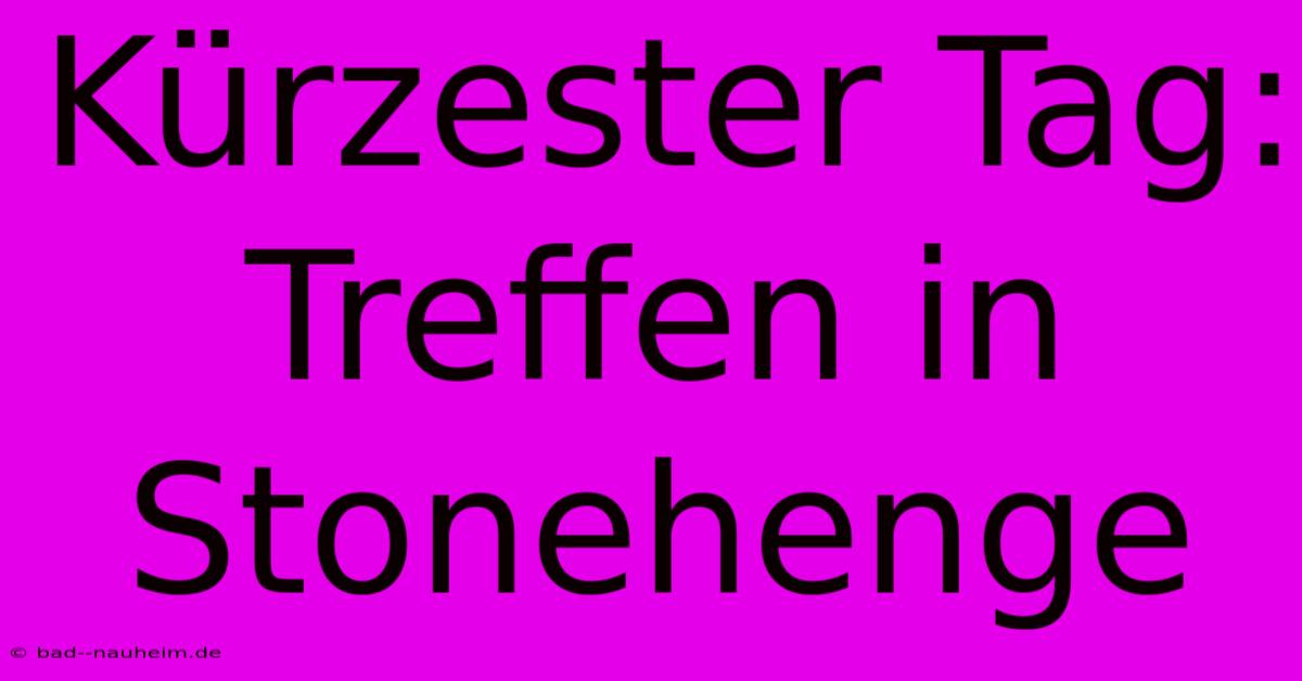 Kürzester Tag: Treffen In Stonehenge