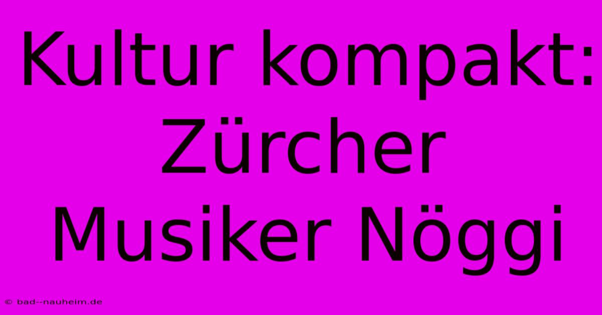 Kultur Kompakt:  Zürcher Musiker Nöggi