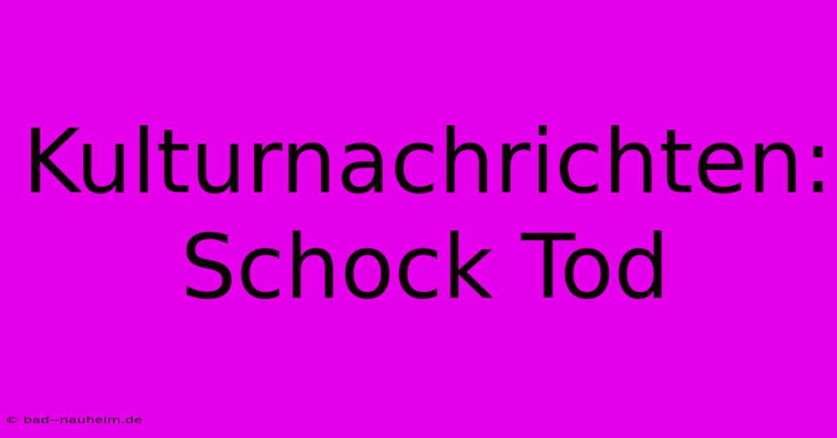 Kulturnachrichten: Schock Tod