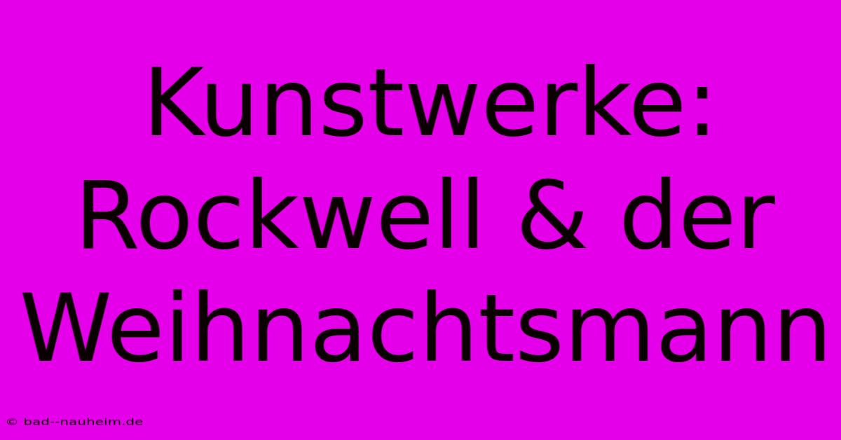 Kunstwerke: Rockwell & Der Weihnachtsmann