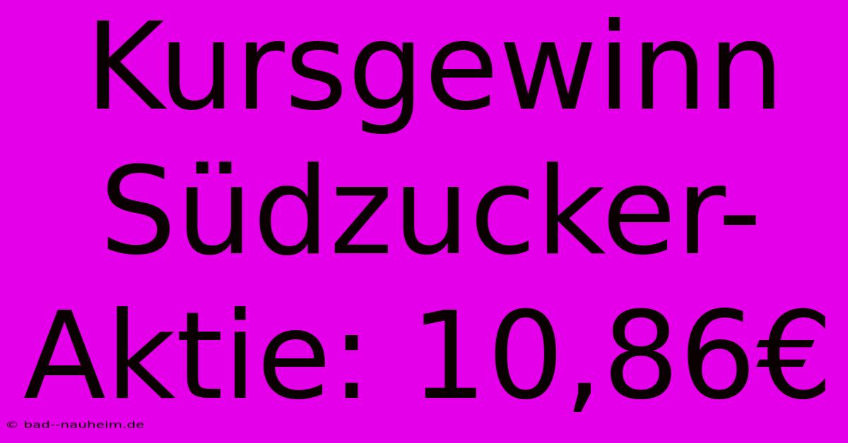 Kursgewinn Südzucker-Aktie: 10,86€