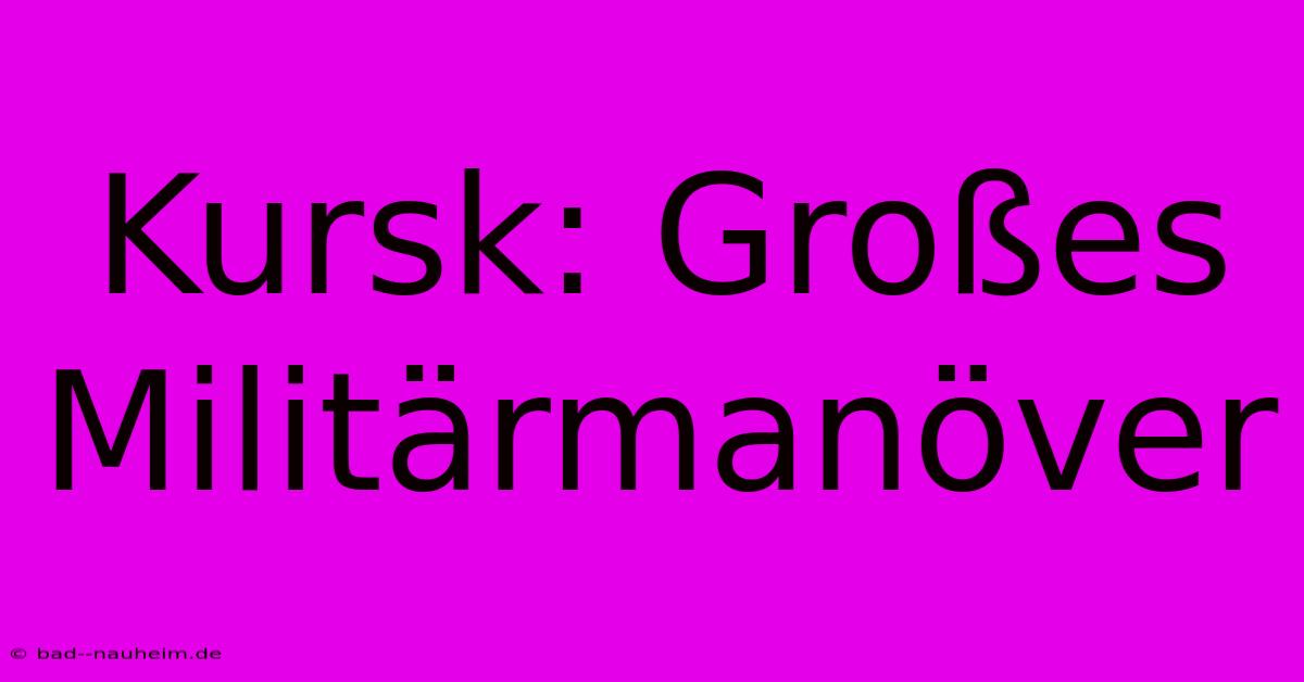 Kursk: Großes Militärmanöver