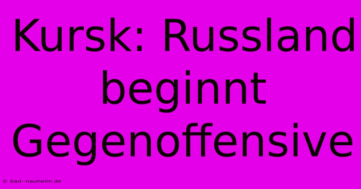 Kursk: Russland Beginnt Gegenoffensive