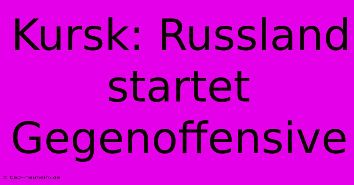 Kursk: Russland Startet Gegenoffensive