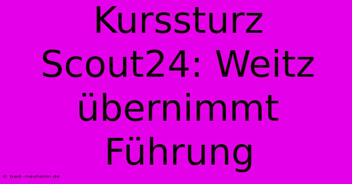 Kurssturz Scout24: Weitz Übernimmt Führung