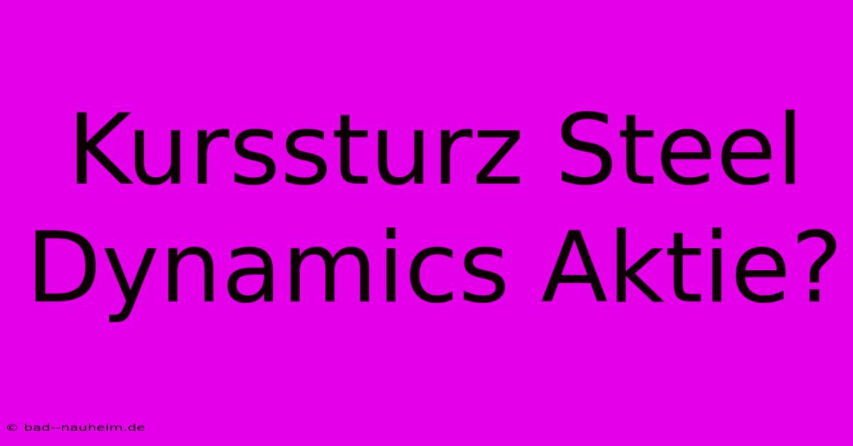 Kurssturz Steel Dynamics Aktie?