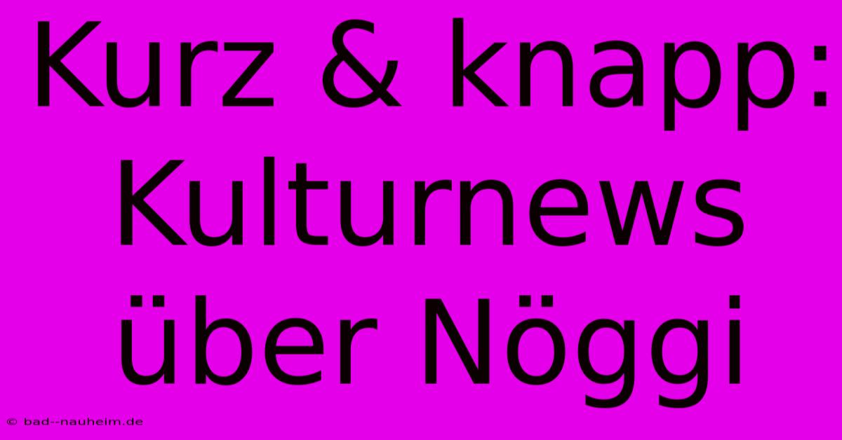 Kurz & Knapp: Kulturnews Über Nöggi