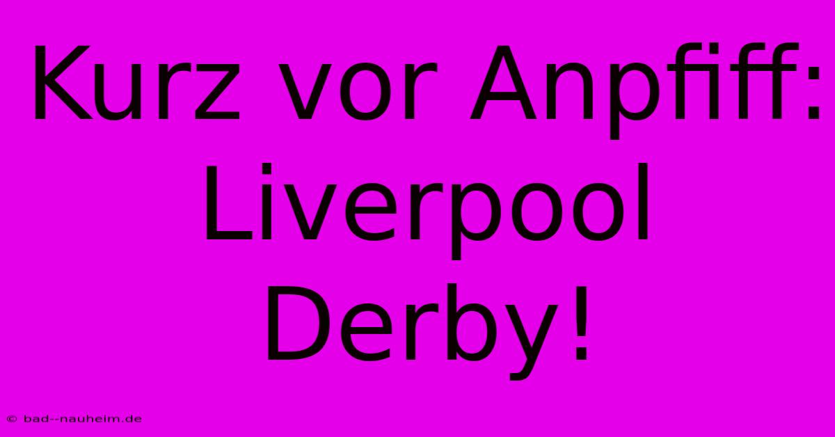 Kurz Vor Anpfiff: Liverpool Derby!