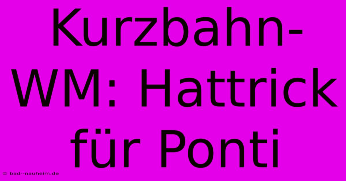 Kurzbahn-WM: Hattrick Für Ponti