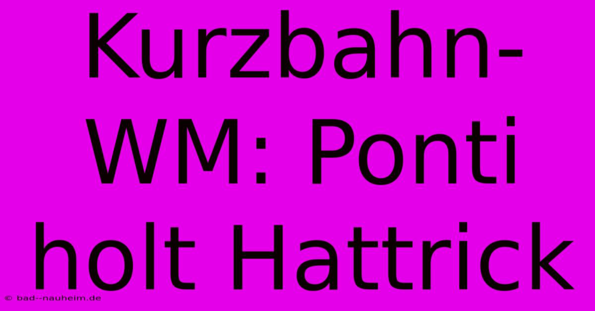 Kurzbahn-WM: Ponti Holt Hattrick