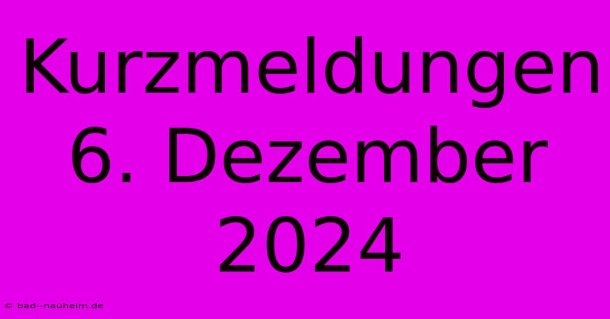 Kurzmeldungen 6. Dezember 2024