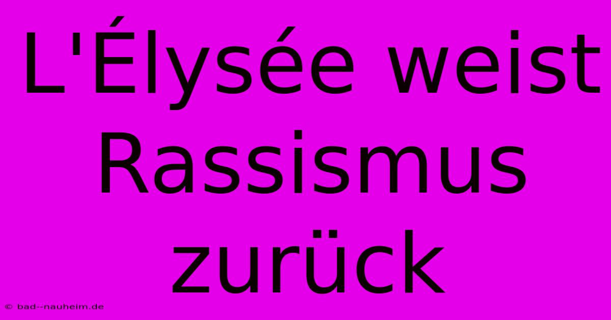 L'Élysée Weist Rassismus Zurück