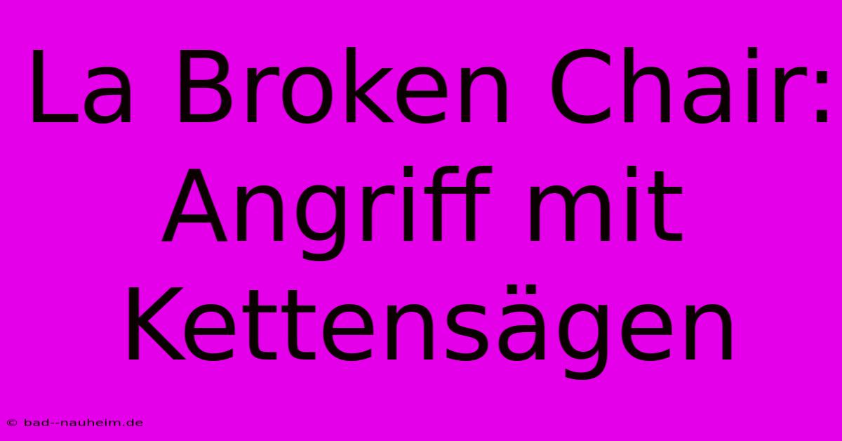 La Broken Chair: Angriff Mit Kettensägen