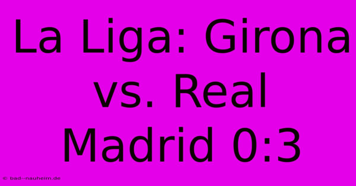 La Liga: Girona Vs. Real Madrid 0:3