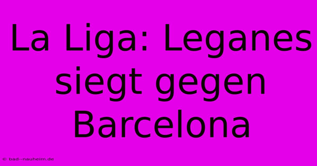 La Liga: Leganes Siegt Gegen Barcelona