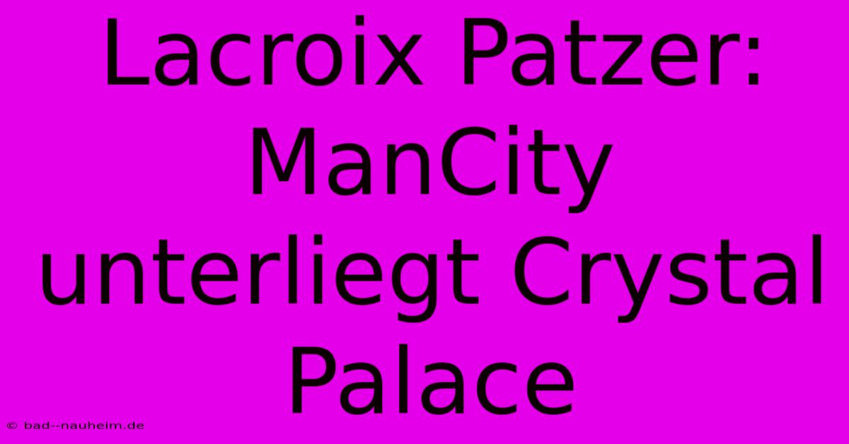 Lacroix Patzer: ManCity Unterliegt Crystal Palace